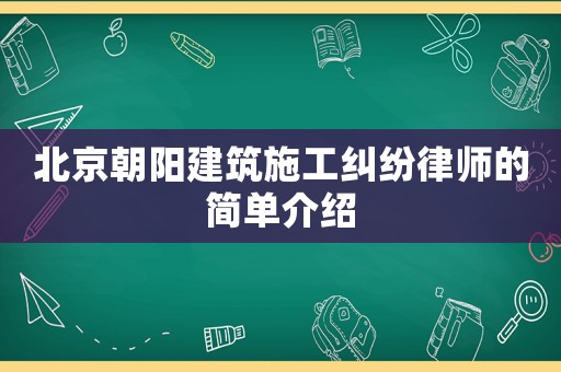 北京朝陽(yáng)建筑施工糾紛律師的簡(jiǎn)單介紹