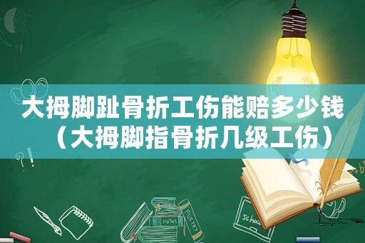 大拇腳趾骨折工傷能賠多少錢(qián)（大拇腳指骨折幾級(jí)工傷）