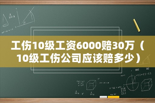 工傷10級(jí)工資6000賠30萬(wàn)（10級(jí)工傷公司應(yīng)該賠多少）