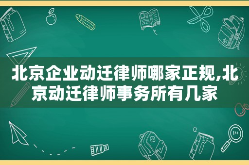 北京企業(yè)動(dòng)遷律師哪家正規(guī),北京動(dòng)遷律師事務(wù)所有幾家