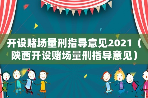 開設(shè)賭場(chǎng)量刑指導(dǎo)意見2021（陜西開設(shè)賭場(chǎng)量刑指導(dǎo)意見）
