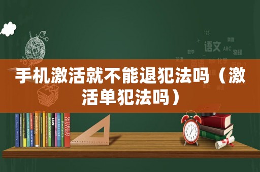 手機(jī)激活就不能退犯法嗎（激活單犯法嗎）