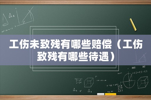 工傷未致殘有哪些賠償（工傷致殘有哪些待遇）