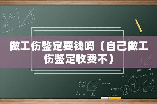 做工傷鑒定要錢嗎（自己做工傷鑒定收費(fèi)不）