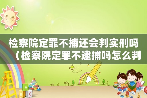 檢察院定罪不捕還會判實刑嗎（檢察院定罪不逮捕嗎怎么判）