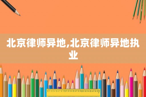 北京律師異地,北京律師異地執(zhí)業(yè)