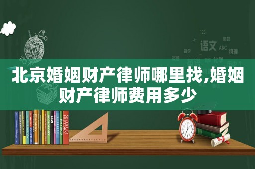 北京婚姻財(cái)產(chǎn)律師哪里找,婚姻財(cái)產(chǎn)律師費(fèi)用多少