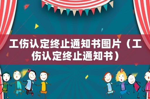 工傷認定終止通知書圖片（工傷認定終止通知書）