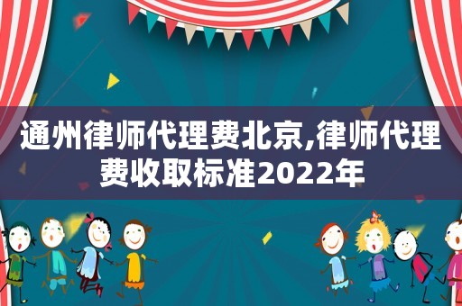 通州律師代理費(fèi)北京,律師代理費(fèi)收取標(biāo)準(zhǔn)2022年