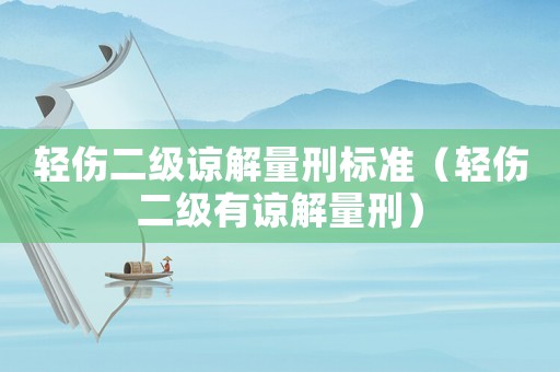 輕傷二級(jí)諒解量刑標(biāo)準(zhǔn)（輕傷二級(jí)有諒解量刑）
