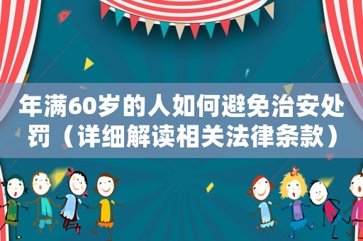 年滿60歲的人如何避免治安處罰（詳細解讀相關法律條款）