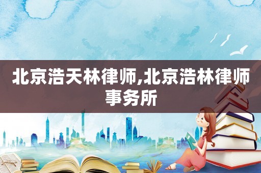 北京浩天林律師,北京浩林律師事務(wù)所