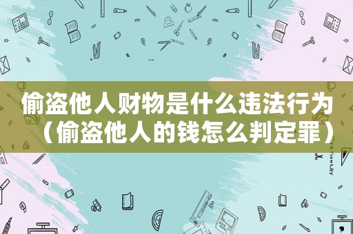 偷盜他人財物是什么違法行為（偷盜他人的錢怎么判定罪）