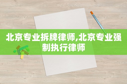 北京專業(yè)拆牌律師,北京專業(yè)強制執(zhí)行律師