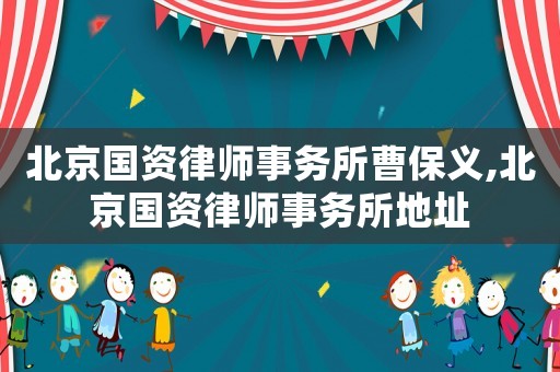 北京國資律師事務(wù)所曹保義,北京國資律師事務(wù)所地址