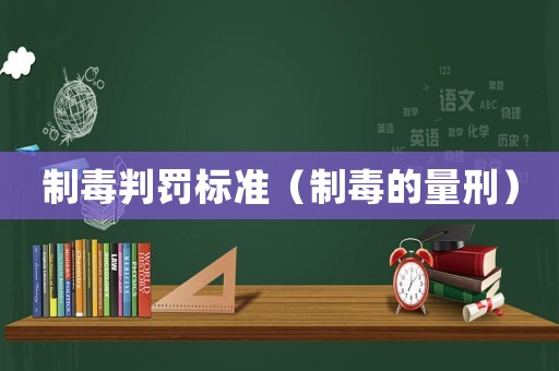 制毒判罰標(biāo)準(zhǔn)（制毒的量刑）