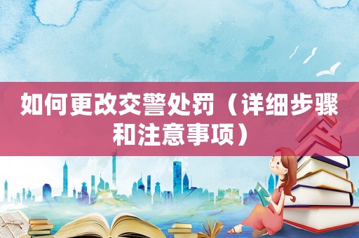 如何更改交警處罰（詳細(xì)步驟和注意事項(xiàng)）