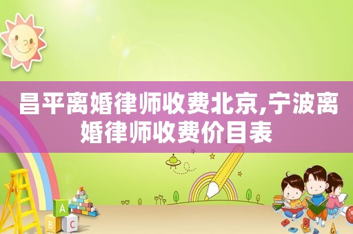 昌平離婚律師收費(fèi)北京,寧波離婚律師收費(fèi)價(jià)目表