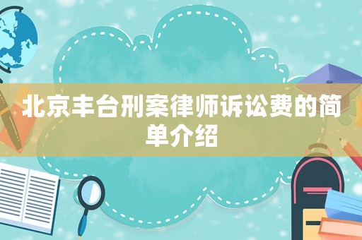 北京豐臺(tái)刑案律師訴訟費(fèi)的簡單介紹