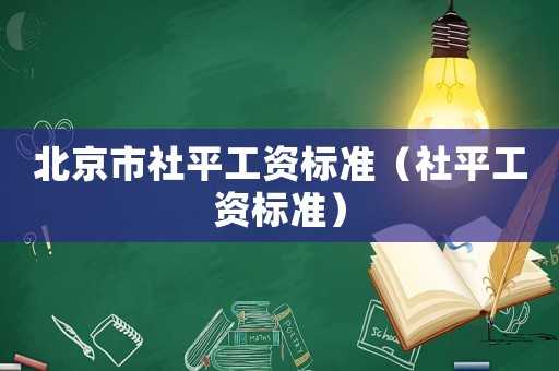 北京市社平工資標(biāo)準(zhǔn)（社平工資標(biāo)準(zhǔn)）