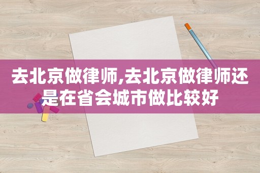 去北京做律師,去北京做律師還是在省會(huì)城市做比較好