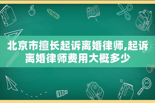 北京市擅長(zhǎng)起訴離婚律師,起訴離婚律師費(fèi)用大概多少