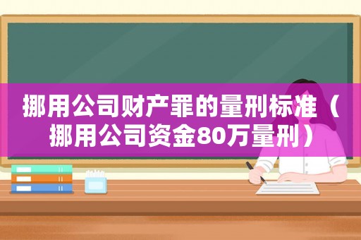 挪用公司財產(chǎn)罪的量刑標準（挪用公司資金80萬量刑）