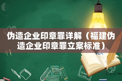 偽造企業(yè)印章罪詳解（福建偽造企業(yè)印章罪立案標(biāo)準(zhǔn)）