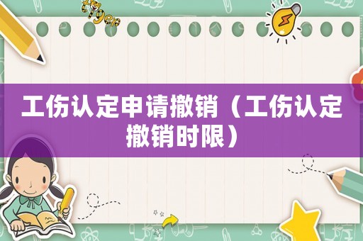 工傷認定申請撤銷（工傷認定撤銷時限）