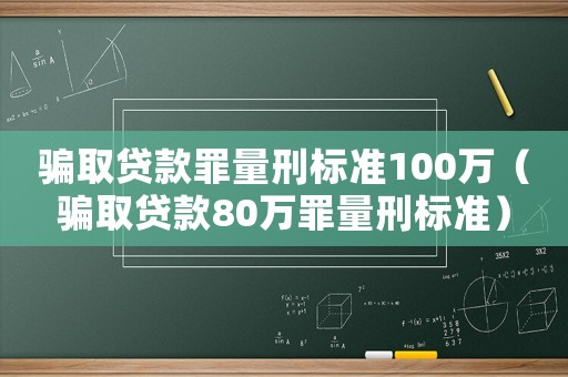 騙取貸款罪量刑標(biāo)準(zhǔn)100萬（騙取貸款80萬罪量刑標(biāo)準(zhǔn)）