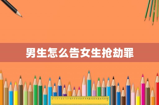 男生怎么告女生搶劫罪