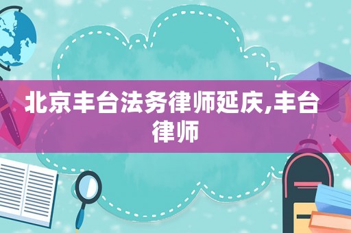 北京豐臺(tái)法務(wù)律師延慶,豐臺(tái) 律師