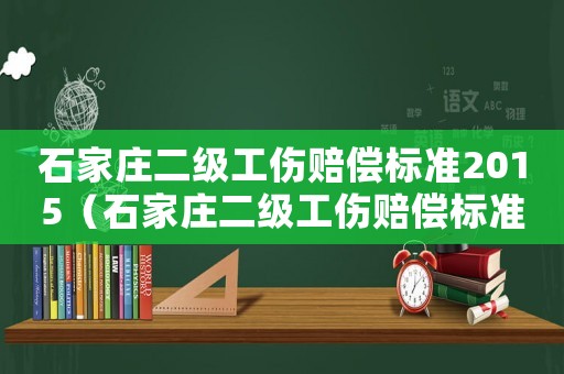 石家莊二級(jí)工傷賠償標(biāo)準(zhǔn)2015（石家莊二級(jí)工傷賠償標(biāo)準(zhǔn)）