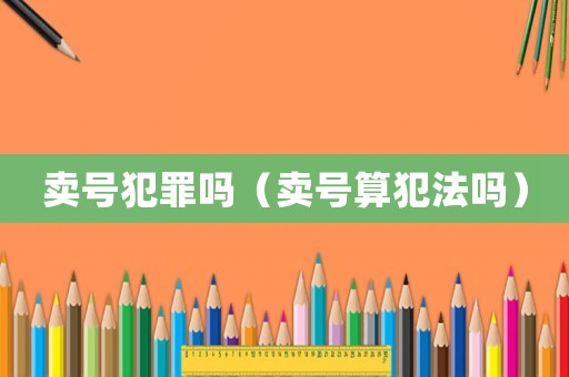 賣號犯罪嗎（賣號算犯法嗎）