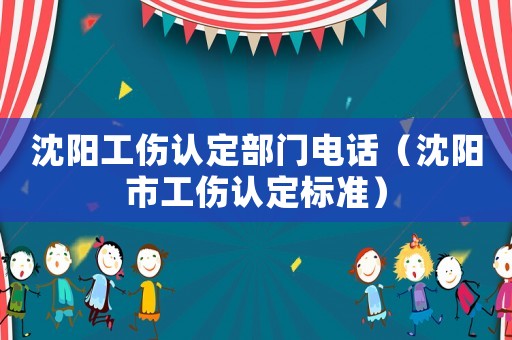 沈陽(yáng)工傷認(rèn)定部門電話（沈陽(yáng)市工傷認(rèn)定標(biāo)準(zhǔn)）