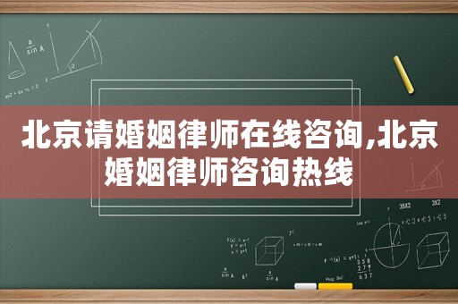 北京請(qǐng)婚姻律師在線咨詢,北京婚姻律師咨詢熱線