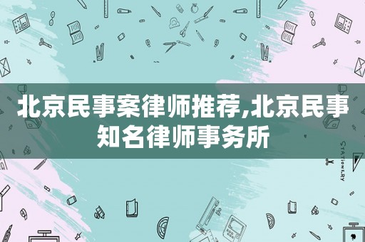 北京民事案律師推薦,北京民事知名律師事務(wù)所