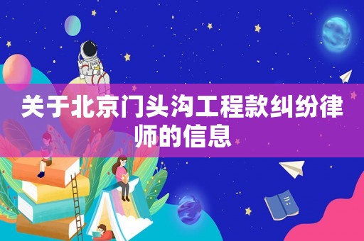 關(guān)于北京門頭溝工程款糾紛律師的信息