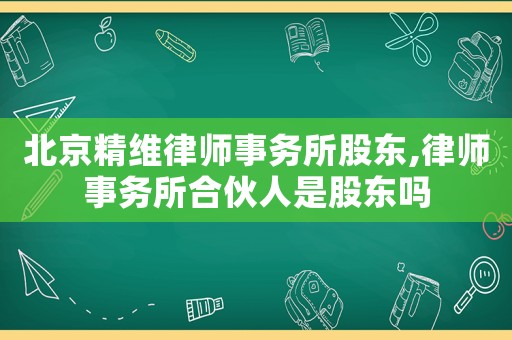 北京精維律師事務(wù)所股東,律師事務(wù)所合伙人是股東嗎