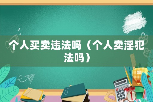 個(gè)人買賣違法嗎（個(gè)人賣淫犯法嗎）
