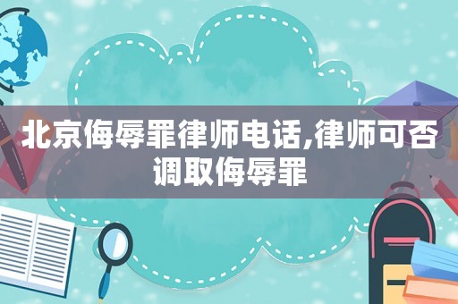 北京侮辱罪律師電話,律師可否調(diào)取侮辱罪