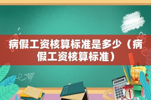 病假工資核算標(biāo)準(zhǔn)是多少（病假工資核算標(biāo)準(zhǔn)）