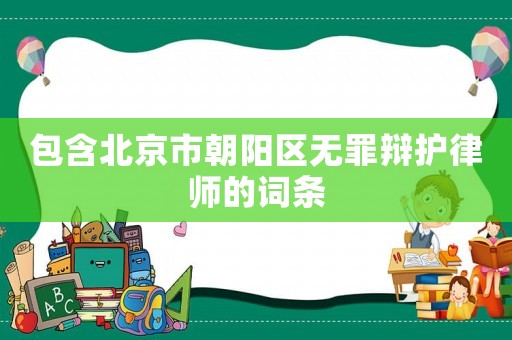 包含北京市朝陽區(qū)無罪辯護律師的詞條