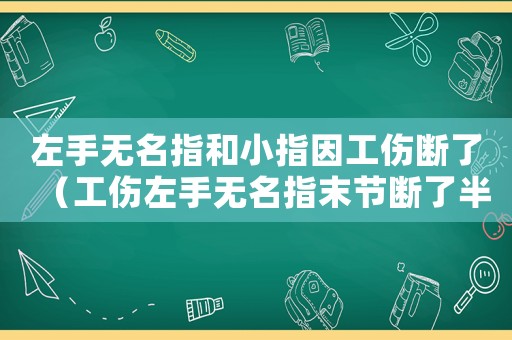 左手無名指和小指因工傷斷了（工傷左手無名指末節(jié)斷了半節(jié)）