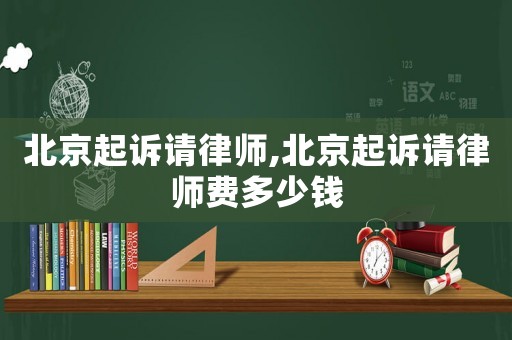 北京起訴請(qǐng)律師,北京起訴請(qǐng)律師費(fèi)多少錢