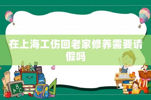 在上海工傷回老家修養(yǎng)需要請假嗎