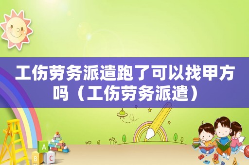 工傷勞務(wù)派遣跑了可以找甲方嗎（工傷勞務(wù)派遣）