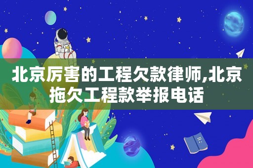 北京厲害的工程欠款律師,北京拖欠工程款舉報(bào)電話