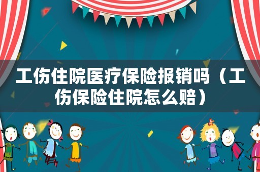 工傷住院醫(yī)療保險(xiǎn)報(bào)銷嗎（工傷保險(xiǎn)住院怎么賠）