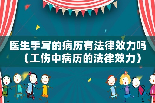 醫(yī)生手寫的病歷有法律效力嗎（工傷中病歷的法律效力）